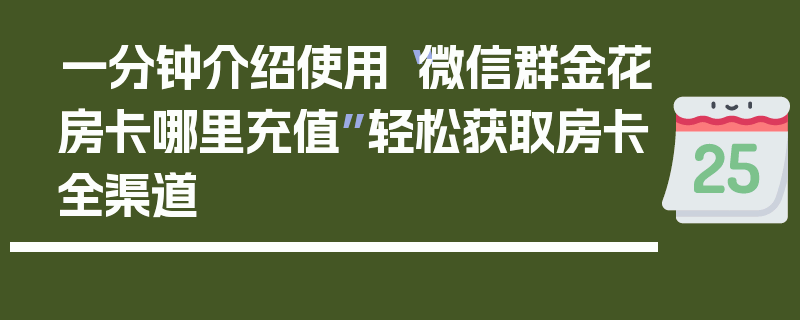一分钟介绍使用“微信群金花房卡哪里充值”轻松获取房卡全渠道