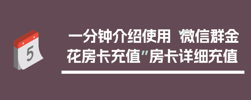 一分钟介绍使用“微信群金花房卡充值”房卡详细充值