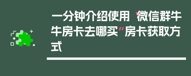 一分钟介绍使用“微信群牛牛房卡去哪买”房卡获取方式