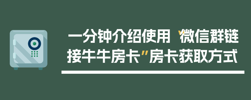 一分钟介绍使用“微信群链接牛牛房卡”房卡获取方式