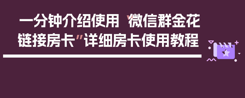 一分钟介绍使用“微信群金花链接房卡”详细房卡使用教程