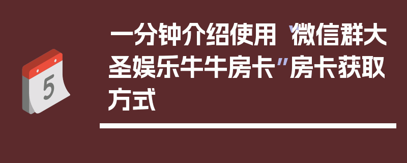 一分钟介绍使用“微信群大圣娱乐牛牛房卡”房卡获取方式