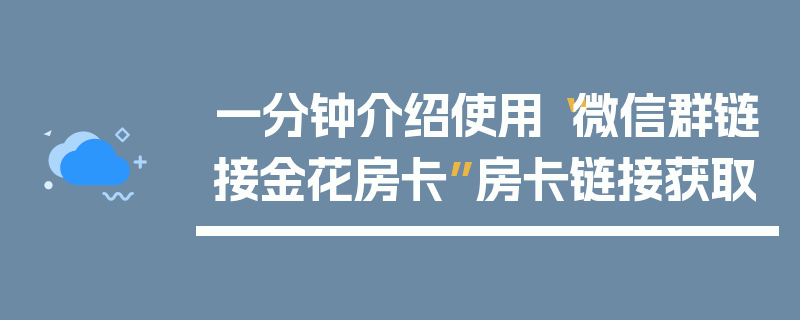 一分钟介绍使用“微信群链接金花房卡”房卡链接获取