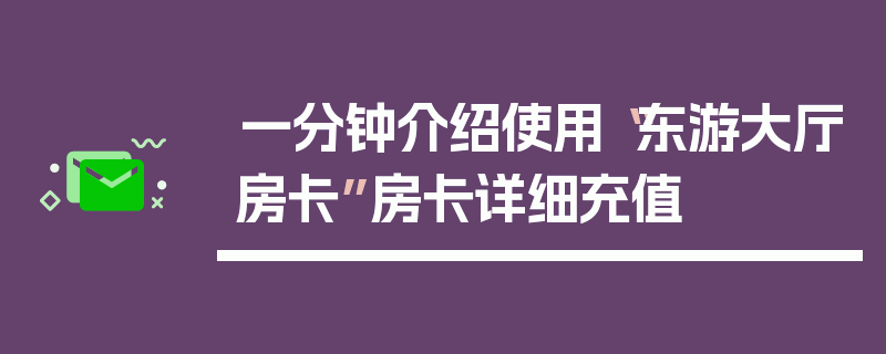一分钟介绍使用“东游大厅房卡”房卡详细充值