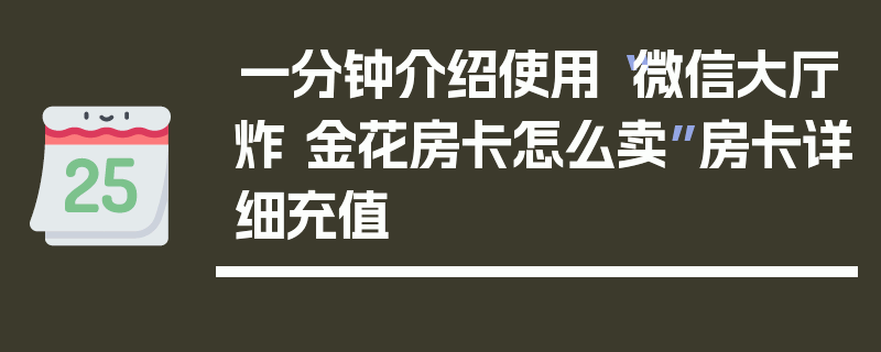 一分钟介绍使用“微信大厅炸 金花房卡怎么卖”房卡详细充值