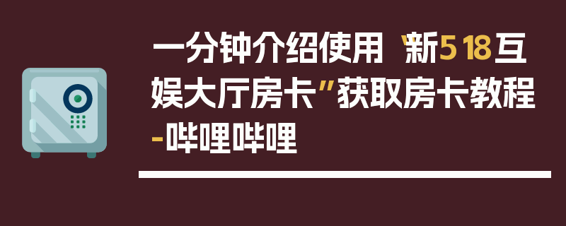 一分钟介绍使用“新518互娱大厅房卡”获取房卡教程-哔哩哔哩