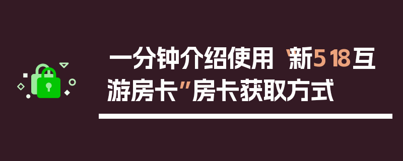一分钟介绍使用“新518互游房卡”房卡获取方式