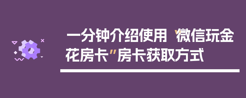 一分钟介绍使用“微信玩金花房卡”房卡获取方式