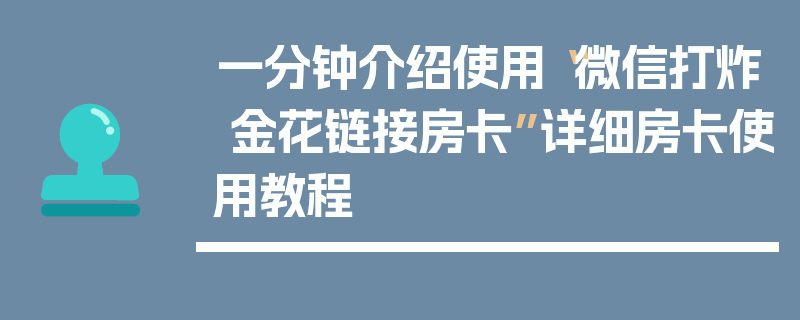 一分钟介绍使用“微信打炸 金花链接房卡”详细房卡使用教程