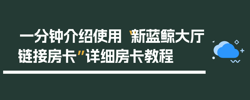 一分钟介绍使用“新蓝鲸大厅链接房卡”详细房卡教程