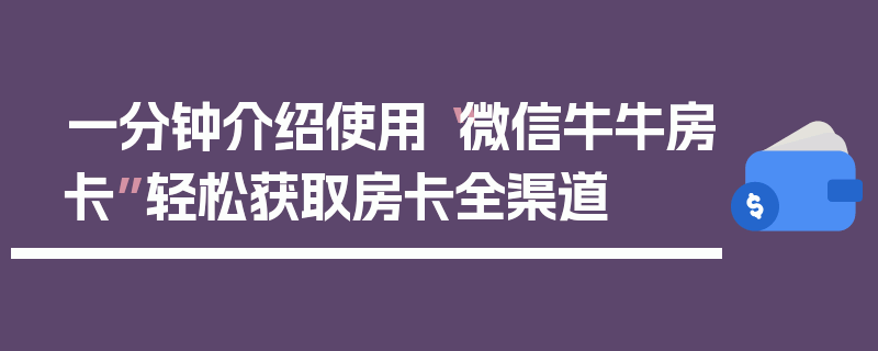一分钟介绍使用“微信牛牛房卡”轻松获取房卡全渠道