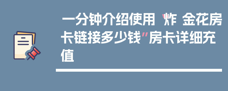 一分钟介绍使用“炸 金花房卡链接多少钱”房卡详细充值