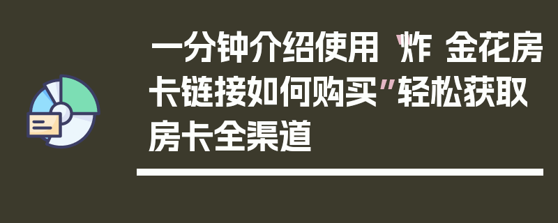 一分钟介绍使用“炸 金花房卡链接如何购买”轻松获取房卡全渠道