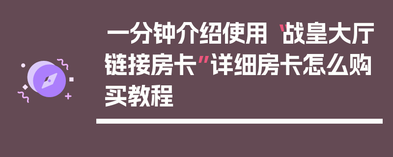 一分钟介绍使用“战皇大厅链接房卡”详细房卡怎么购买教程