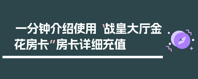 一分钟介绍使用“战皇大厅金花房卡”房卡详细充值