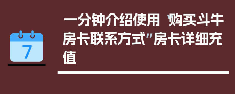 一分钟介绍使用“购买斗牛房卡联系方式”房卡详细充值