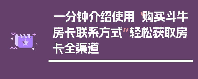 一分钟介绍使用“购买斗牛房卡联系方式”轻松获取房卡全渠道