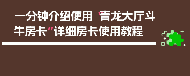 一分钟介绍使用“青龙大厅斗牛房卡”详细房卡使用教程