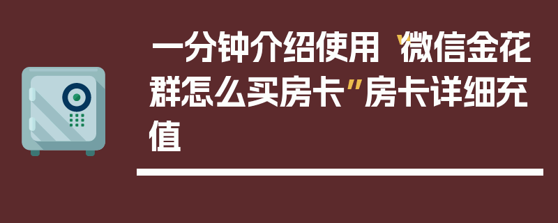 一分钟介绍使用“微信金花群怎么买房卡”房卡详细充值