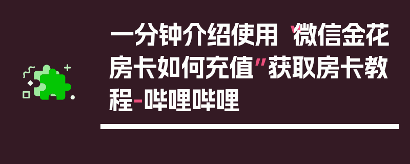 一分钟介绍使用“微信金花房卡如何充值”获取房卡教程-哔哩哔哩