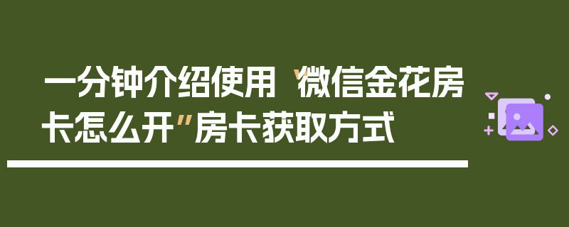 一分钟介绍使用“微信金花房卡怎么开”房卡获取方式