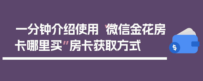 一分钟介绍使用“微信金花房卡哪里买”房卡获取方式