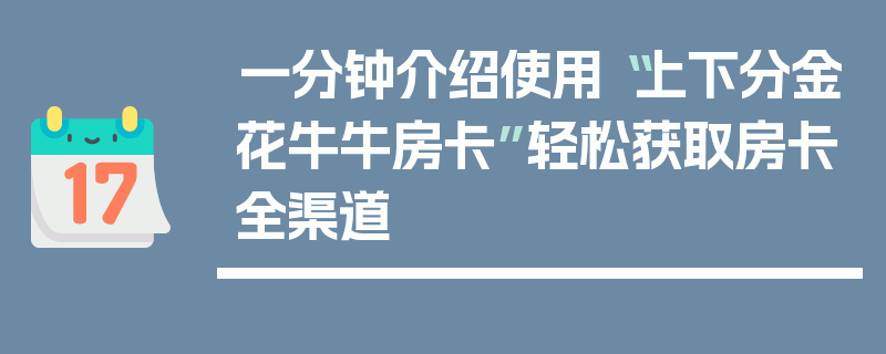 一分钟介绍使用“上下分金花牛牛房卡”轻松获取房卡全渠道