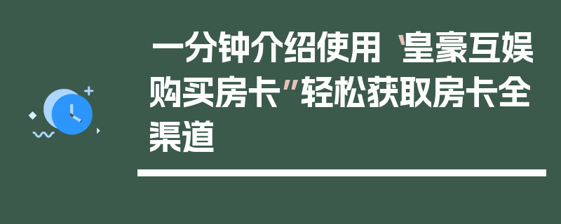 一分钟介绍使用“皇豪互娱购买房卡”轻松获取房卡全渠道