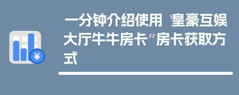 一分钟介绍使用“皇豪互娱大厅牛牛房卡”房卡获取方式