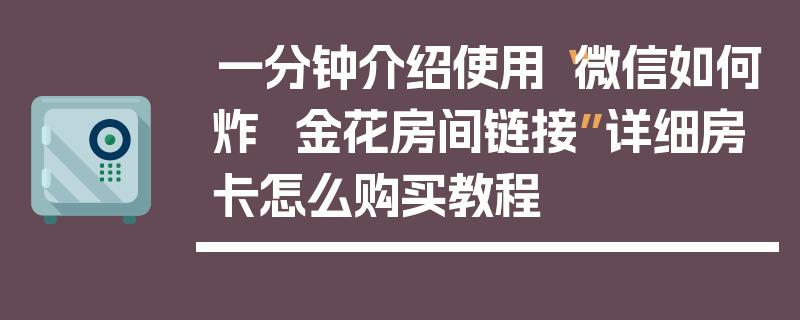 一分钟介绍使用“微信如何炸 金花房间链接”详细房卡怎么购买教程