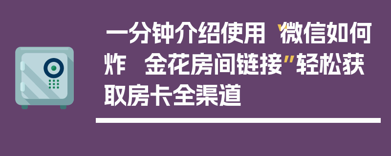 一分钟介绍使用“微信如何炸 金花房间链接”轻松获取房卡全渠道