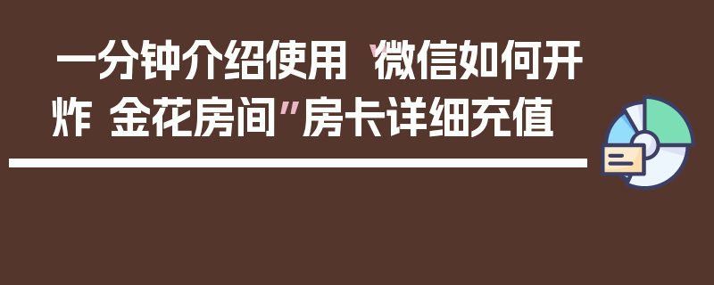 一分钟介绍使用“微信如何开炸 金花房间”房卡详细充值