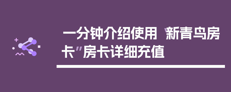 一分钟介绍使用“新青鸟房卡”房卡详细充值