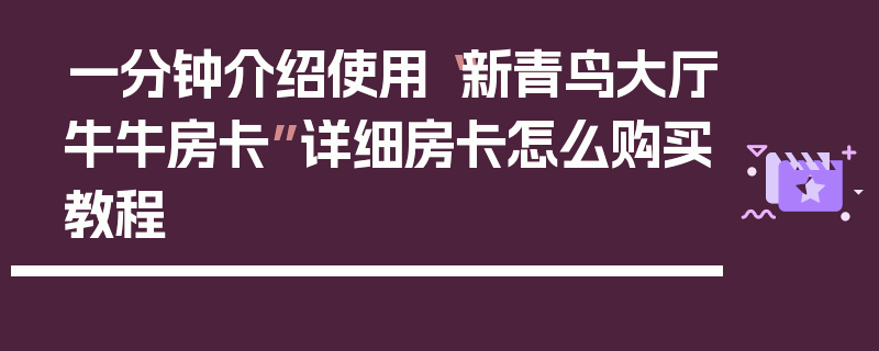 一分钟介绍使用“新青鸟大厅牛牛房卡”详细房卡怎么购买教程