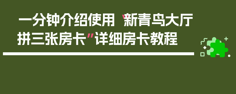 一分钟介绍使用“新青鸟大厅拼三张房卡”详细房卡教程