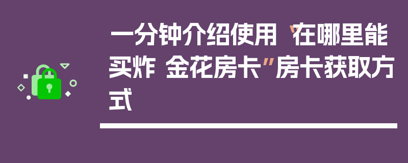 一分钟介绍使用“在哪里能买炸 金花房卡”房卡获取方式