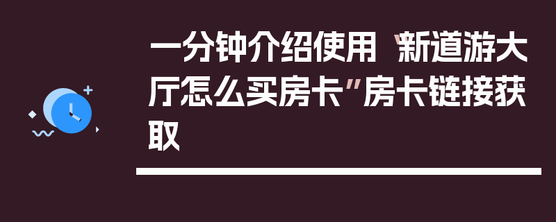 一分钟介绍使用“新道游大厅怎么买房卡”房卡链接获取