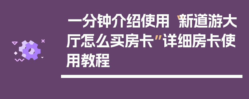 一分钟介绍使用“新道游大厅怎么买房卡”详细房卡使用教程