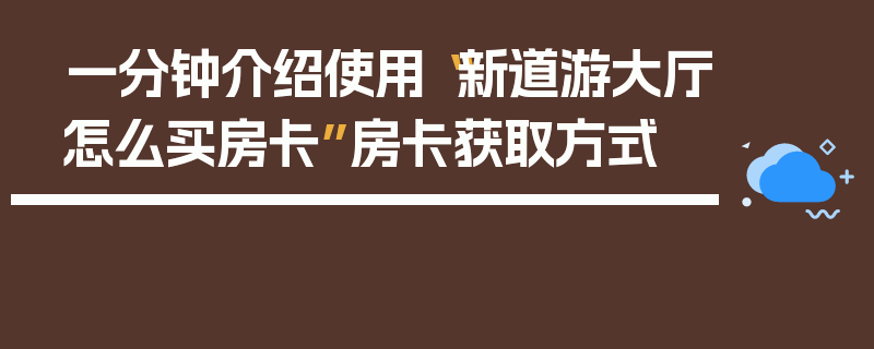 一分钟介绍使用“新道游大厅怎么买房卡”房卡获取方式