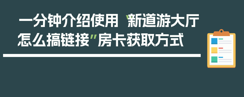 一分钟介绍使用“新道游大厅怎么搞链接”房卡获取方式