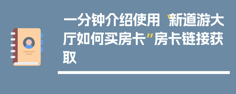 一分钟介绍使用“新道游大厅如何买房卡”房卡链接获取