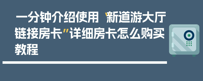 一分钟介绍使用“新道游大厅链接房卡”详细房卡怎么购买教程