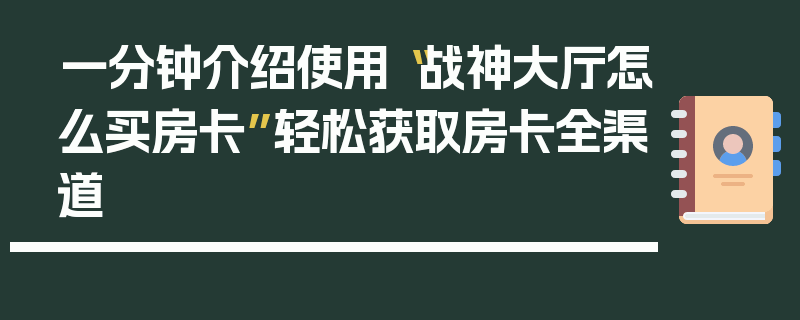 一分钟介绍使用“战神大厅怎么买房卡”轻松获取房卡全渠道