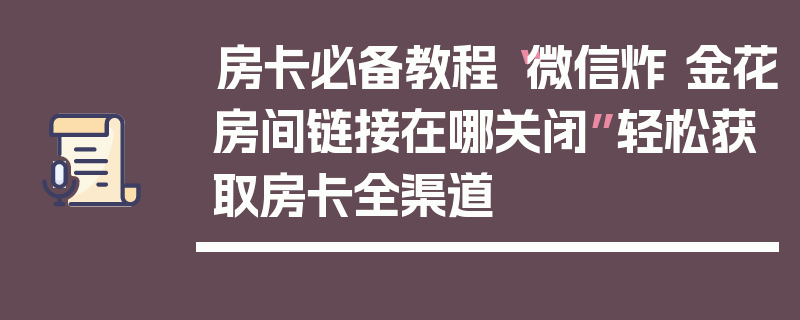 房卡必备教程“微信炸 金花房间链接在哪关闭”轻松获取房卡全渠道