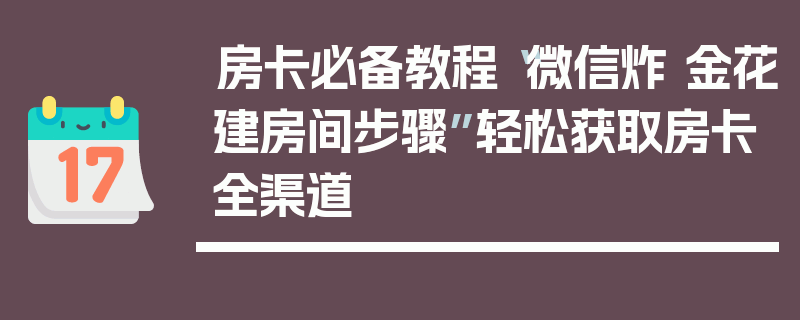 房卡必备教程“微信炸 金花建房间步骤”轻松获取房卡全渠道
