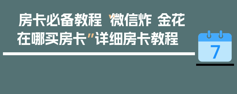 房卡必备教程“微信炸 金花在哪买房卡”详细房卡教程