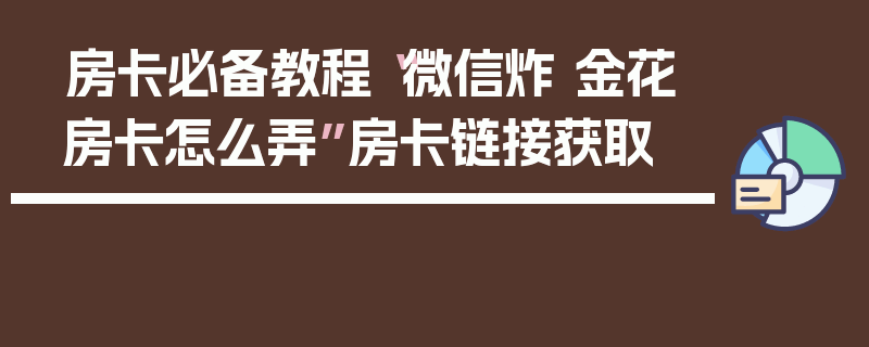 房卡必备教程“微信炸 金花房卡怎么弄”房卡链接获取