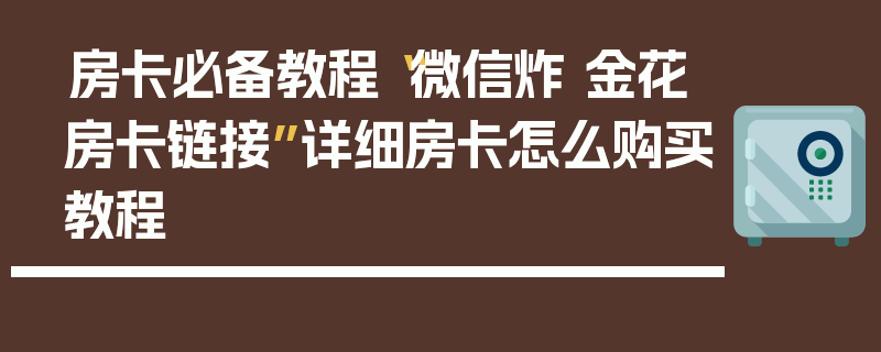 房卡必备教程“微信炸 金花房卡链接”详细房卡怎么购买教程