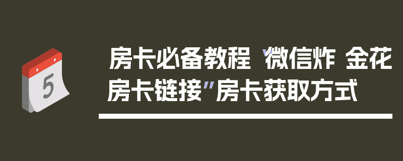 房卡必备教程“微信炸 金花房卡链接”房卡获取方式