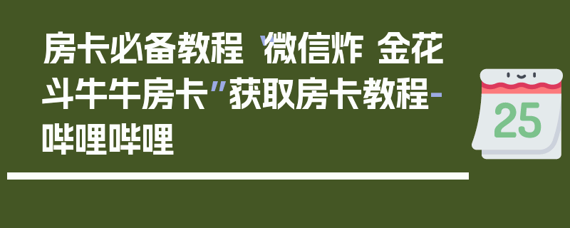 房卡必备教程“微信炸 金花斗牛牛房卡”获取房卡教程-哔哩哔哩